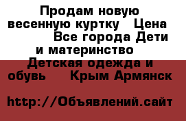 Продам новую весенную куртку › Цена ­ 1 500 - Все города Дети и материнство » Детская одежда и обувь   . Крым,Армянск